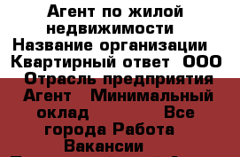 Агент по жилой недвижимости › Название организации ­ Квартирный ответ, ООО › Отрасль предприятия ­ Агент › Минимальный оклад ­ 60 000 - Все города Работа » Вакансии   . Приморский край,Артем г.